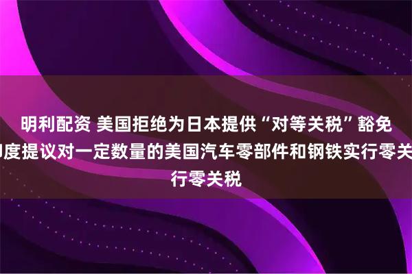 明利配资 美国拒绝为日本提供“对等关税”豁免 印度提议对一定数量的美国汽车零部件和钢铁实行零关税