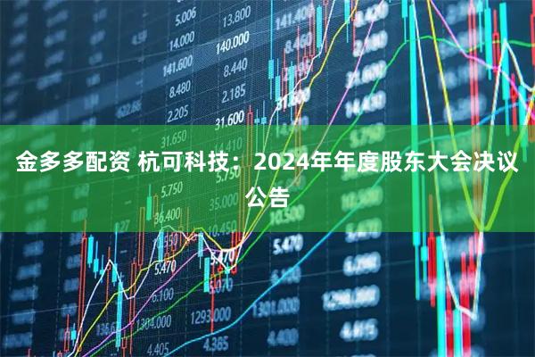 金多多配资 杭可科技：2024年年度股东大会决议公告