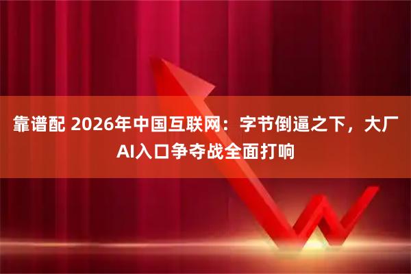 靠谱配 2026年中国互联网：字节倒逼之下，大厂AI入口争夺战全面打响
