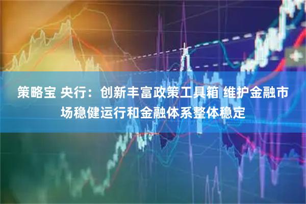 策略宝 央行：创新丰富政策工具箱 维护金融市场稳健运行和金融体系整体稳定