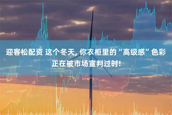 迎客松配资 这个冬天, 你衣柜里的“高级感”色彩正在被市场宣判过时!